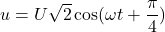 u = U\sqrt{2} \cos(\omega t + \dfrac{\pi}{4})