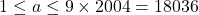 1 \le a \le 9 \times 2004 = 18036
