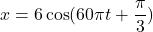 x = 6\cos(60\pi t + \dfrac{\pi}{3})