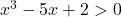 x^3 - 5x + 2 > 0