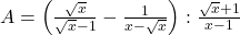 A = \left( \frac{\sqrt{x}}{\sqrt{x}-1} - \frac{1}{x-\sqrt{x}} \right) : \frac{\sqrt{x}+1}{x-1}