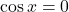 \cos x = 0