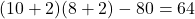 (10 + 2)(8 + 2) - 80 = 64