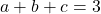 a+b+c=3