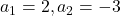 a_1 = 2, a_2 = -3