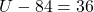 U - 84 = 36