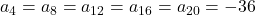a_4 = a_8 = a_{12} = a_{16} = a_{20} = -36
