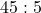 45 : 5