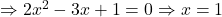 \Rightarrow 2x^2 - 3x + 1 = 0 \Rightarrow x = 1