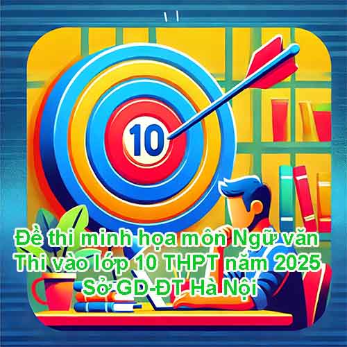 Đề thi minh họa môn Ngữ văn Kỳ thi tuyển sinh vào lớp 10 THPT năm 2025 - Sở GD-ĐT Hà Nội