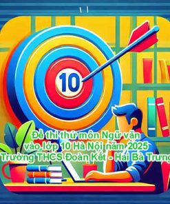 Đề thi thử môn Ngữ văn vào lớp 10 Hà Nội năm 2025 – Trường THCS Đoàn Kết - Hai Bà Trưng