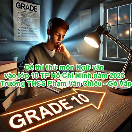 Đề thi thử môn Ngữ văn vào lớp 10 TP Hồ Chí Minh năm 2025 – Trường THCS Phạm Văn Chiêu - Gò Vấp