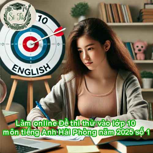 Làm online Đề thi thử vào lớp 10 môn tiếng Anh Hải Phòng năm 2025 số 1
