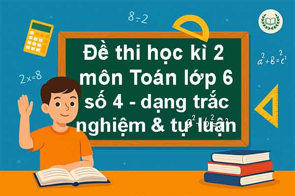 Đề thi học kì 2 môn Toán lớp 6 năm học 2025/26 có đáp án (Đề số 4 – dạng trắc nghiệm & tự luận – cả 3 bộ sách)