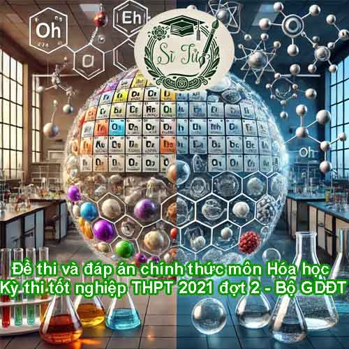 Đề thi và đáp án tham khảo môn Hóa học Kỳ thi tốt nghiệp THPT 2021 đợt 2 – Bộ GDĐT