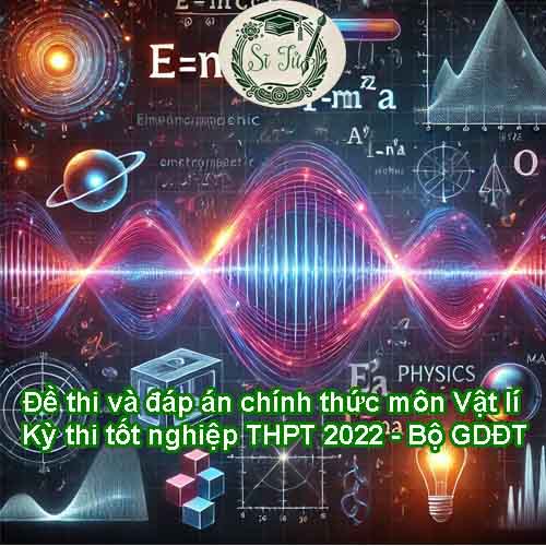 Đề thi và đáp án tham khảo môn Vật lí Kỳ thi tốt nghiệp THPT 2022 - Bộ GDĐT