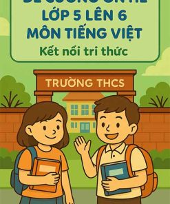 Đề cương ôn hè lớp 5 lên 6 môn Tiếng Việt dựa theo Kết nối tri thức