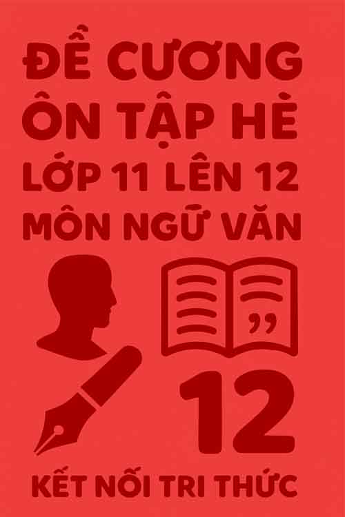 Đề cương ôn tập hè môn Ngữ văn lớp 11 lên 12 dựa theo Kết nối tri thức