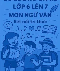 Đề cương ôn tập hè môn Ngữ văn lớp 6 lên 7 dựa theo Kết nối tri thức